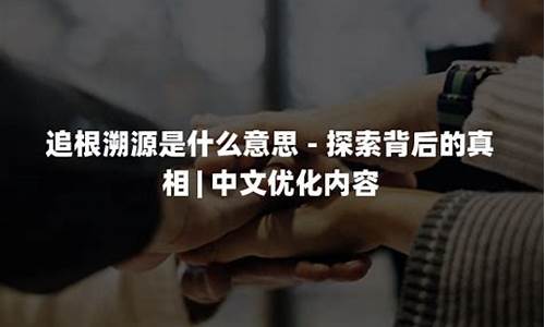 追根溯源是什么意思_追根溯源是什么意思解释